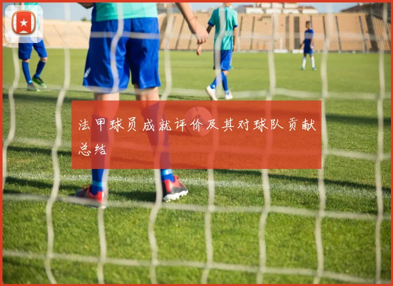 法甲球员成就评价及其对球队贡献总结