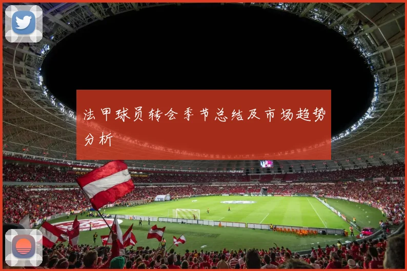 法甲球员转会季节总结及市场趋势分析