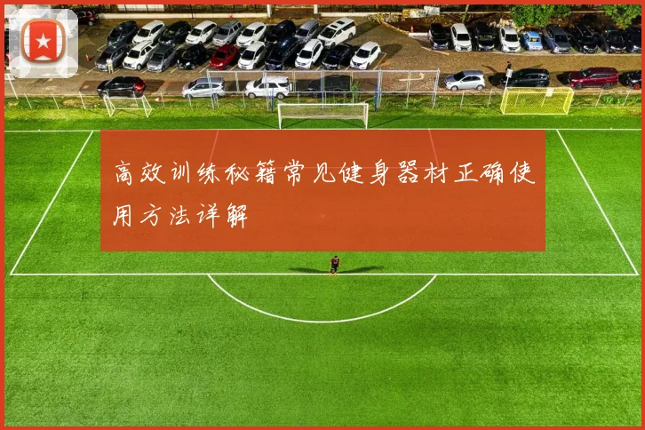 高效训练秘籍常见健身器材正确使用方法详解