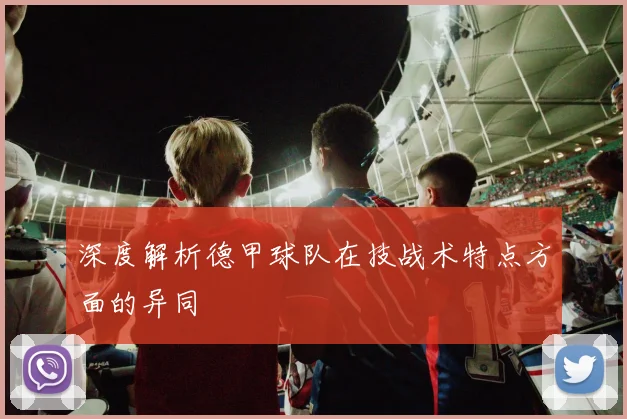 深度解析德甲球队在技战术特点方面的异同