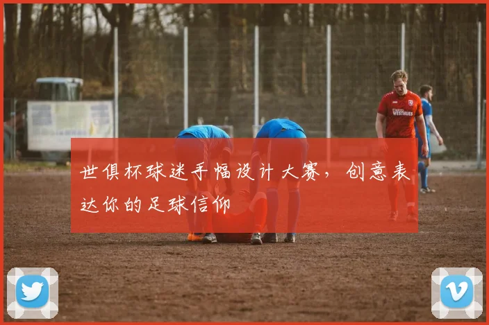 世俱杯球迷手幅设计大赛，创意表达你的足球信仰