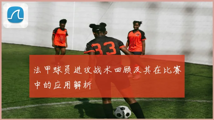 法甲球员进攻战术回顾及其在比赛中的应用解析