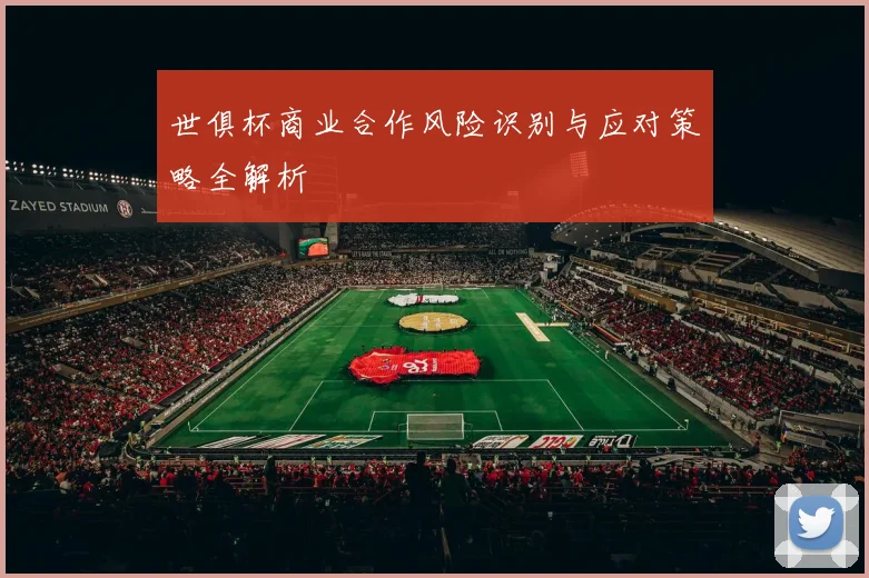 世俱杯商业合作风险识别与应对策略全解析