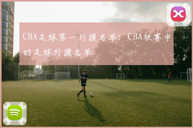 CBA足球第一外援名单：CBA联赛中的足球外援名单
