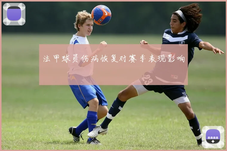 法甲球员伤病恢复对赛季表现影响