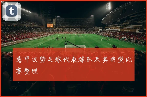 意甲攻势足球代表球队及其典型比赛整理