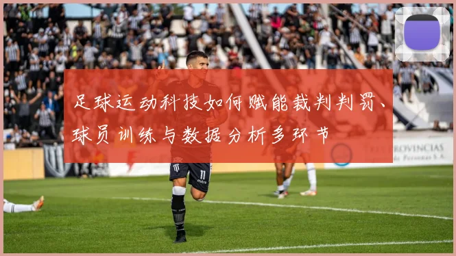 足球运动科技如何赋能裁判判罚、球员训练与数据分析多环节